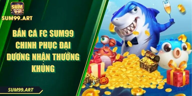 Bắn Cá FC SUM99 Chinh Phục Đại Dương Nhận Thưởng Khủng