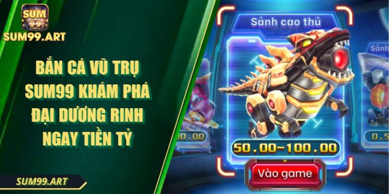 Bắn Cá Vũ Trụ SUM99 Khám phá Đại Dương Rinh Ngay Tiền Tỷ 1 Bắn Cá Vũ Trụ SUM99 Khám phá Đại Dương Rinh Ngay Tiền Tỷ