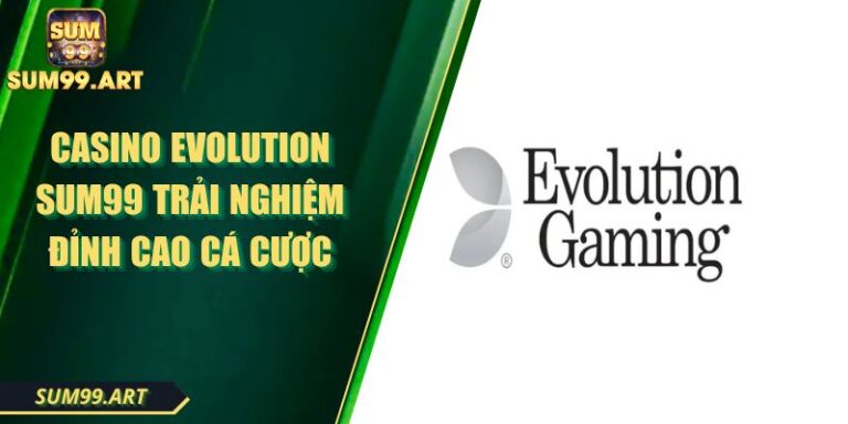 Casino Evolution SUM99 Trải Nghiệm Đỉnh Cao Cá Cược