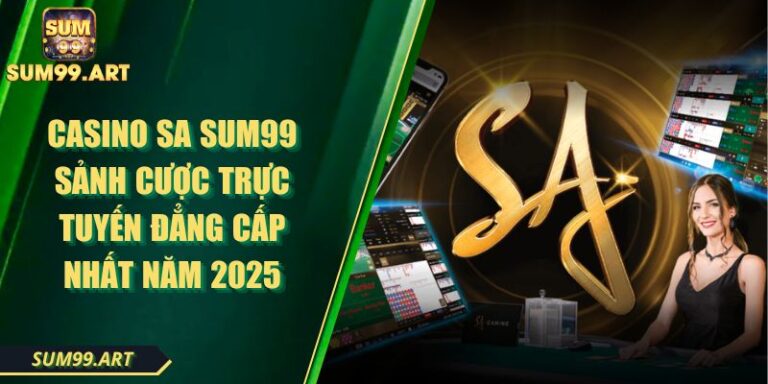 Casino SA SUM99 Sảnh Cược Trực Tuyến Đẳng Cấp Nhất Năm 2025