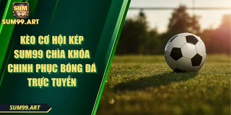 Kèo Cơ Hội Kép SUM99 Chìa Khóa Chinh Phục Bóng Đá Trực Tuyến 3 Kèo Cơ Hội Kép SUM99 Chìa Khóa Chinh Phục Bóng Đá Trực Tuyến