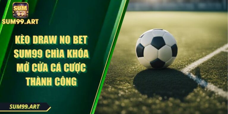 Kèo Draw No Bet SUM99 Chìa khóa Mở Cửa Cá Cược Thành Công 2 Kèo Draw No Bet SUM99 Chìa khóa Mở Cửa Cá Cược Thành Công