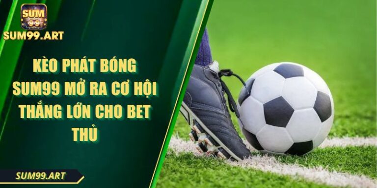 Kèo Phát Bóng SUM99 Mở Ra Cơ Hội Thắng Lớn Cho Bet Thủ 1 Kèo Phát Bóng SUM99 Mở Ra Cơ Hội Thắng Lớn Cho Bet Thủ