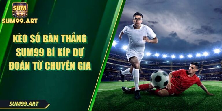 Kèo Số Bàn Thắng SUM99 Bí Kíp Dự Đoán Từ Chuyên Gia 4 Kèo Số Bàn Thắng SUM99 Bí Kíp Dự Đoán Từ Chuyên Gia