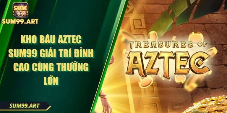 Kho Báu Aztec SUM99 Giải Trí đỉnh Cao Cùng Thưởng Lớn