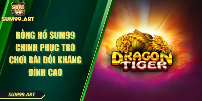 Rồng Hổ SUM99 Chinh Phục Trò Chơi Bài Đối Kháng Đỉnh Cao 1 Rồng Hổ SUM99 Chinh Phục Trò Chơi Bài Đối Kháng Đỉnh Cao