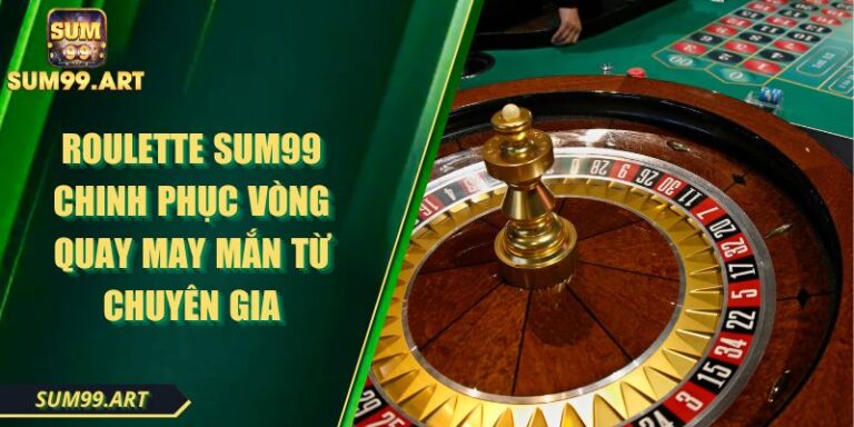 Roulette SUM99 Chinh Phục Vòng Quay May Mắn Từ Chuyên Gia 1 Roulette SUM99 Chinh Phục Vòng Quay May Mắn Từ Chuyên Gia