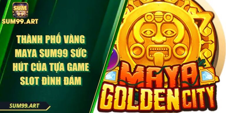 Thành Phố Vàng Maya SUM99 Sức Hút Của Tựa Game Slot Đình Đám